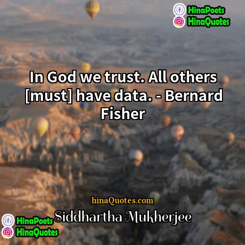 Siddhartha Mukherjee Quotes | In God we trust. All others [must]